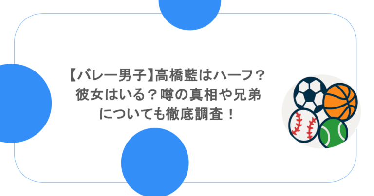 【バレー男子】高橋藍はハーフ？彼女はいる？噂の真相や兄弟についても徹底調査！