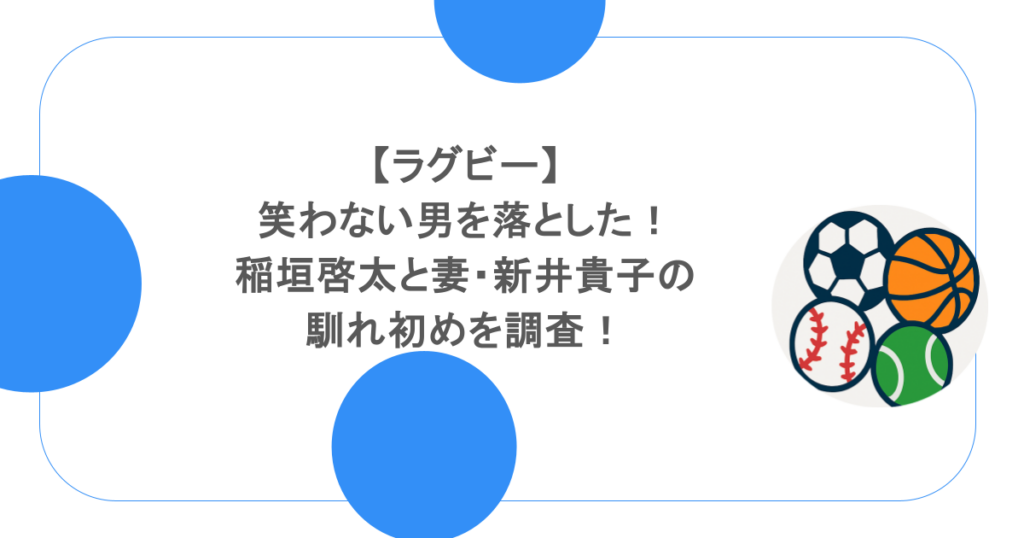 【ラグビー】笑わない男を落とした！稲垣啓太と妻・新井貴子の馴れ初めを調査！