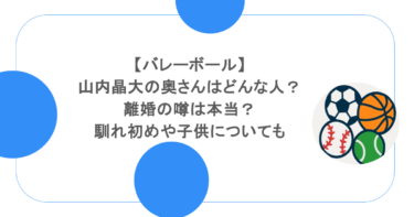 【バレーボール】山内晶大の奥さんはどんな人？離婚の噂は本当？馴れ初めや子供についても
