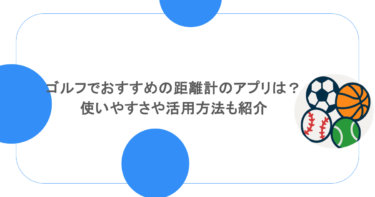 ゴルフでおすすめの距離計のアプリは？使いやすさや活用方法も紹介
