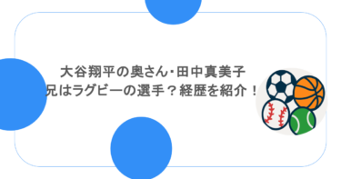 大谷翔平の奥さん・田中真美子の兄はラグビーの選手？経歴を紹介！