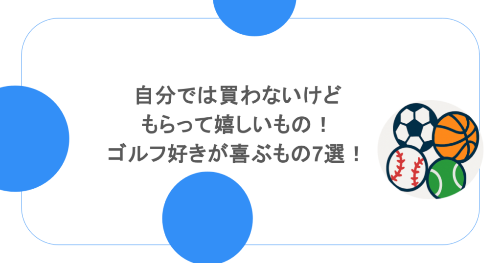 自分では買わないけどもらって嬉しいもの！ゴルフ好きが喜ぶもの7選！