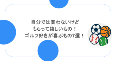 自分では買わないけどもらって嬉しいもの！ゴルフ好きが喜ぶもの7選！