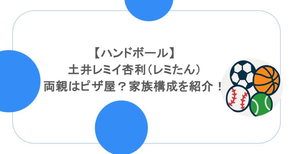 【ハンドボール】土井レミイ杏利（レミたん）の両親はピザ屋？家族構成を紹介！
