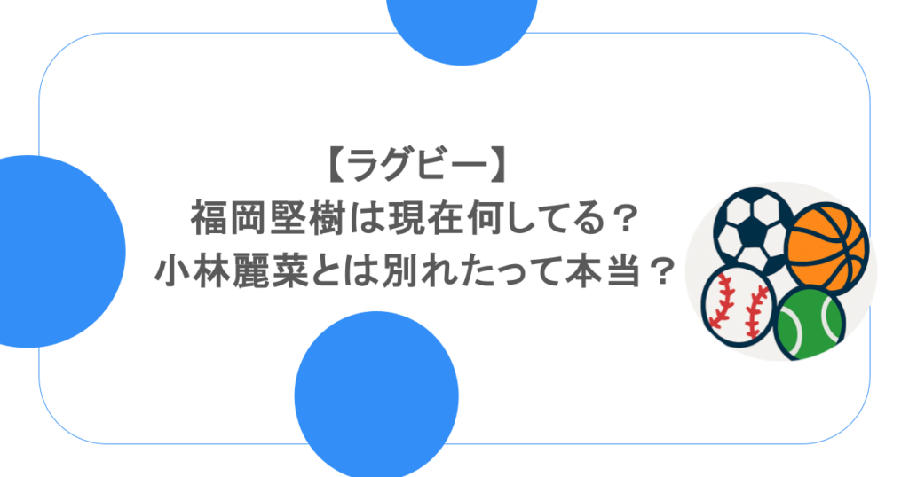 【ラグビー】福岡堅樹は現在何してる？小林麗菜とは別れたって本当？