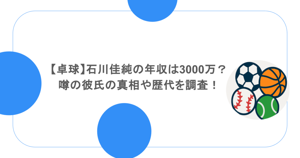 【卓球】石川佳純の年収は3000万？噂の彼氏の真相や歴代を調査！