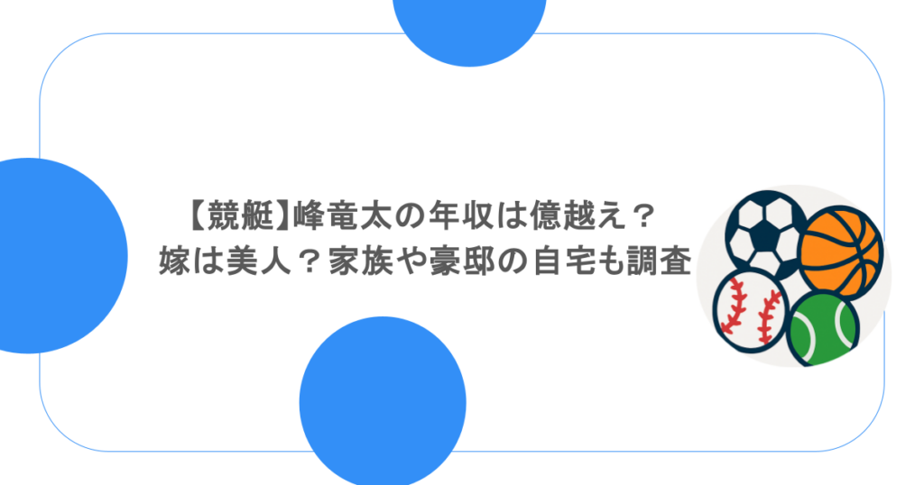 【競艇】峰竜太の年収は億越え？嫁は美人？家族や豪邸の自宅も調査