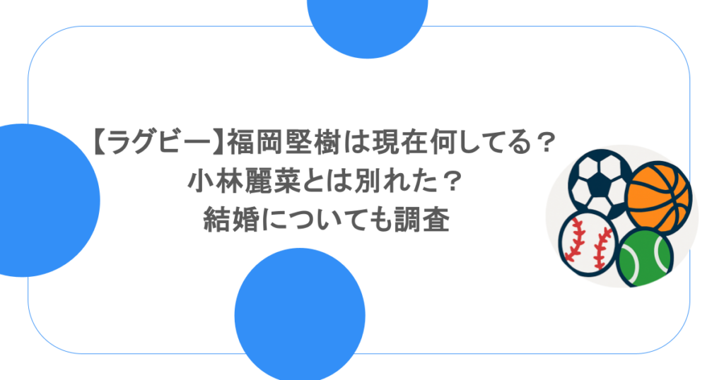 【ラグビー】福岡堅樹は現在何してる?小林麗菜とは別れた?結婚についても調査