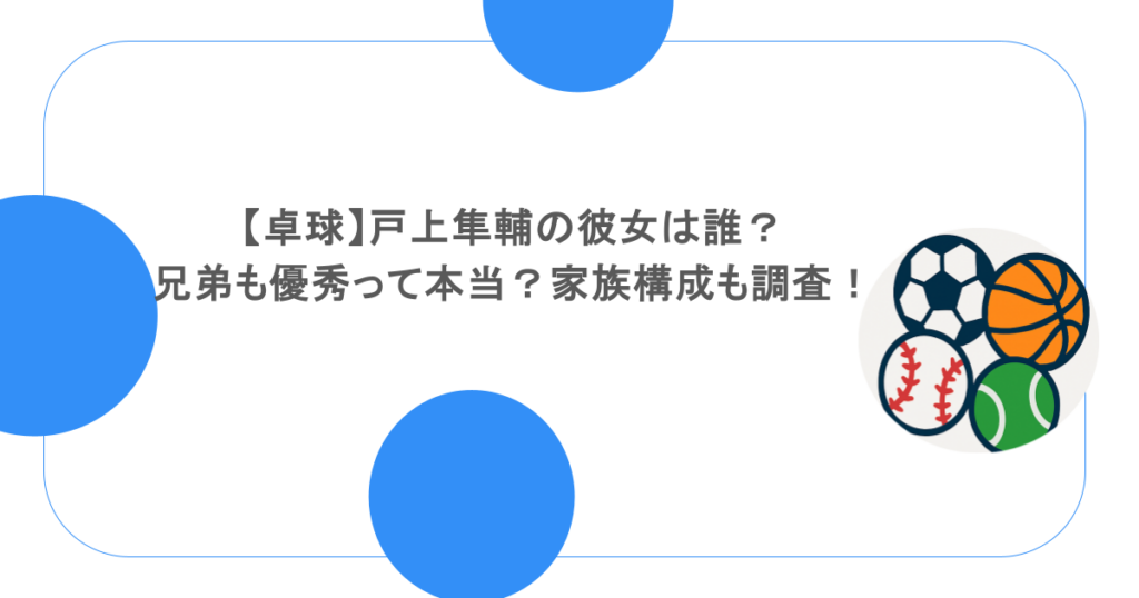 【卓球】戸上隼輔の彼女は誰？兄弟も優秀って本当？家族構成も調査！