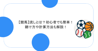 【競馬】流しとは？初心者でも簡単！賭け方や計算方法も解説！