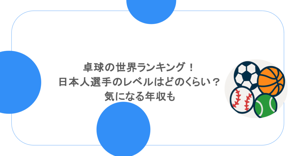 卓球の世界ランキング！日本人選手のレベルはどのくらい？気になる年収も