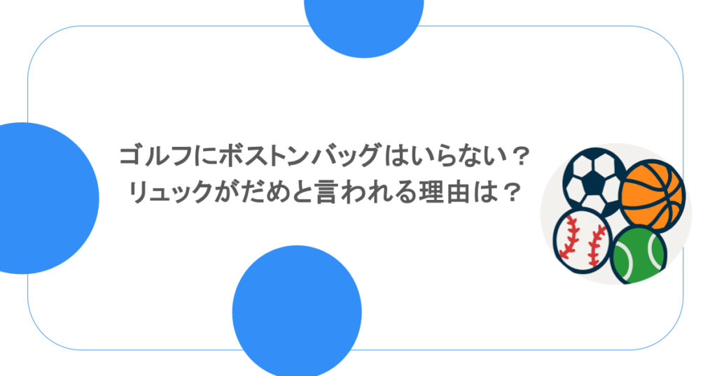 ゴルフにボストンバッグはいらない?リュックがだめと言われる理由は?