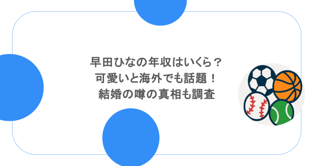 早田ひなの年収はいくら?可愛いと海外でも話題!結婚の噂の真相も調査