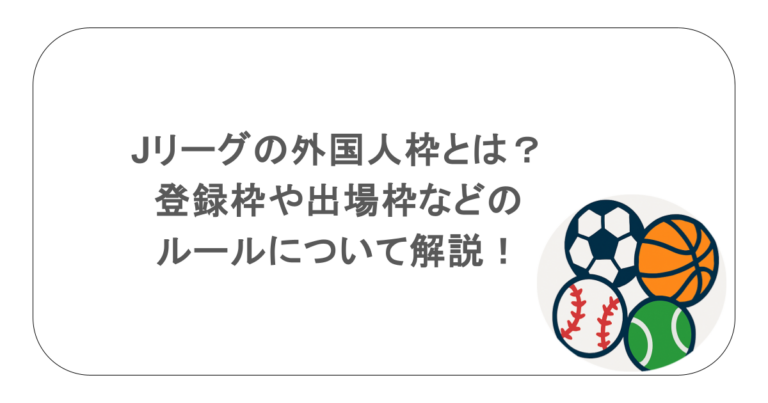 Jリーグの外国人枠とは？登録枠や出場枠などのルールについて解説！