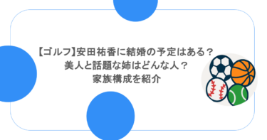 【ゴルフ】安田祐香に結婚の予定はある？美人と話題な姉はどんな人？家族構成を紹介