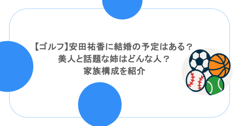【ゴルフ】安田祐香に結婚の予定はある？美人と話題な姉はどんな人？家族構成を紹介