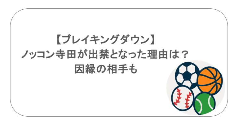 【ブレイキングダウン】ノッコン寺田が出禁となった理由は？因縁の相手も