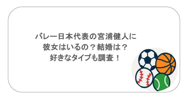 バレー日本代表の宮浦健人に彼女はいるの？結婚は？好きなタイプも調査！