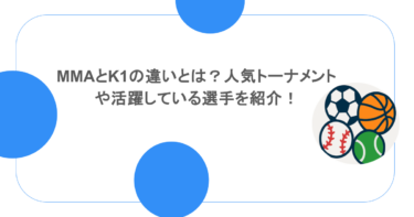 MMAとK1の違いとは？人気トーナメントや活躍している選手を紹介！