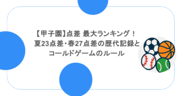 【甲子園】点差 最大ランキング！夏23点差・春27点差の歴代記録とコールドゲームのルール